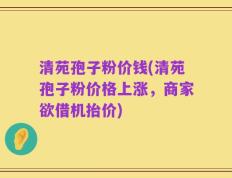 清苑孢子粉价钱(清苑孢子粉价格上涨，商家欲借机抬价)