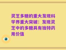 灵芝多糖的重大发现科学界重大突破：发现灵芝中的多糖具有独特药用价值