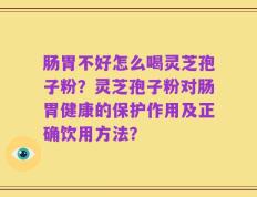 肠胃不好怎么喝灵芝孢子粉？灵芝孢子粉对肠胃健康的保护作用及正确饮用方法？