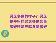 灵芝多糖的样子？灵芝孢子粉的灵芝多糖含量高好还是三萜含量高好