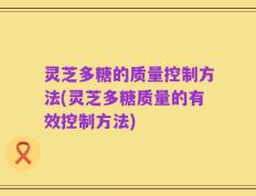 灵芝多糖的质量控制方法(灵芝多糖质量的有效控制方法)