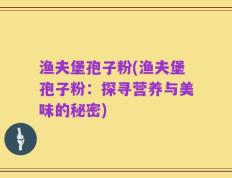 渔夫堡孢子粉(渔夫堡孢子粉：探寻营养与美味的秘密)
