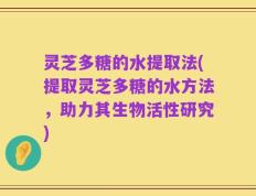 灵芝多糖的水提取法(提取灵芝多糖的水方法，助力其生物活性研究)