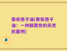泰安孢子油(泰安孢子油：一种颠覆性的天然抗菌剂)