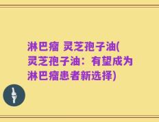 淋巴瘤 灵芝孢子油(灵芝孢子油：有望成为淋巴瘤患者新选择)