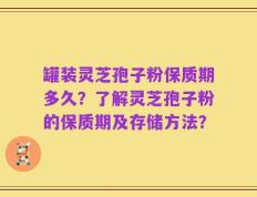 罐装灵芝孢子粉保质期多久？了解灵芝孢子粉的保质期及存储方法？