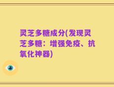 灵芝多糖成分(发现灵芝多糖：增强免疫、抗氧化神器)