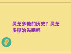 灵芝多糖的历史？灵芝多糖治失眠吗