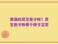 满满的灵芝孢子粉？灵芝孢子粉哪个牌子正宗