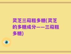灵芝三萜粗多糖(灵芝的多糖成分——三萜粗多糖)