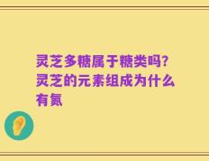 灵芝多糖属于糖类吗？灵芝的元素组成为什么有氮
