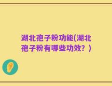 湖北孢子粉功能(湖北孢子粉有哪些功效？)