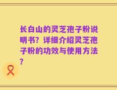长白山的灵芝孢子粉说明书？详细介绍灵芝孢子粉的功效与使用方法？