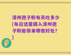 漳州孢子粉每天吃多少(每日适量摄入漳州孢子粉能带来哪些好处？)