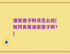 淮安孢子粉该怎么吃(如何食用淮安孢子粉？)