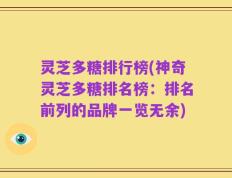 灵芝多糖排行榜(神奇灵芝多糖排名榜：排名前列的品牌一览无余)