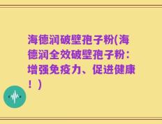 海德润破壁孢子粉(海德润全效破壁孢子粉：增强免疫力、促进健康！)