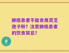 肺癌患者不能食用灵芝孢子粉？注意肺癌患者的饮食禁忌？