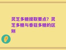 灵芝多糖提取要点？灵芝多糖与香菇多糖的区别