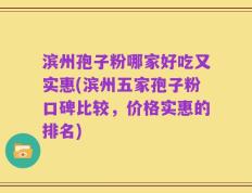 滨州孢子粉哪家好吃又实惠(滨州五家孢子粉口碑比较，价格实惠的排名)