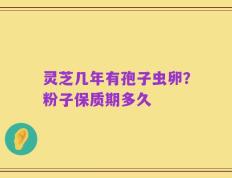 灵芝几年有孢子虫卵？粉子保质期多久