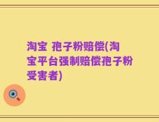 淘宝 孢子粉赔偿(淘宝平台强制赔偿孢子粉受害者)