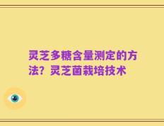 灵芝多糖含量测定的方法？灵芝菌栽培技术