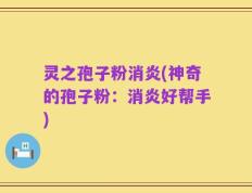 灵之孢子粉消炎(神奇的孢子粉：消炎好帮手)