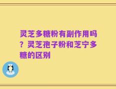 灵芝多糖粉有副作用吗？灵芝孢子粉和芝宁多糖的区别