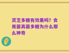 灵芝多糖有效果吗？食用菌真菌多糖为什么那么神奇