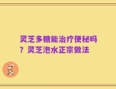 灵芝多糖能治疗便秘吗？灵芝泡水正宗做法