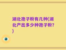 湖北孢子粉有几种(湖北产出多少种孢子粉？)
