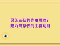 灵芝三萜的作用原理？隆力奇恕怀的主要功能