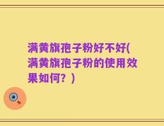 满黄旗孢子粉好不好(满黄旗孢子粉的使用效果如何？)