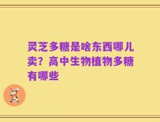 灵芝多糖是啥东西哪儿卖？高中生物植物多糖有哪些