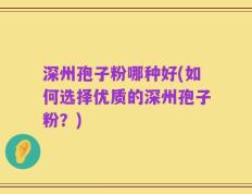深州孢子粉哪种好(如何选择优质的深州孢子粉？)