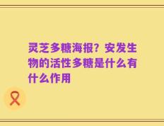 灵芝多糖海报？安发生物的活性多糖是什么有什么作用