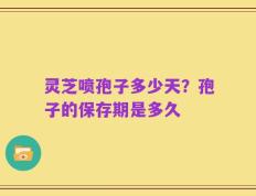 灵芝喷孢子多少天？孢子的保存期是多久