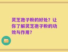 灵芝孢子粉的好处？让你了解灵芝孢子粉的功效与作用？
