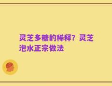 灵芝多糖的稀释？灵芝泡水正宗做法