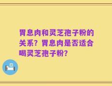 胃息肉和灵芝孢子粉的关系？胃息肉是否适合喝灵芝孢子粉？