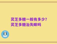 灵芝多糖一般有多少？灵芝多糖治失眠吗