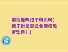 溃疡能喝孢子粉么吗(孢子粉是否适合溃疡患者饮用？)