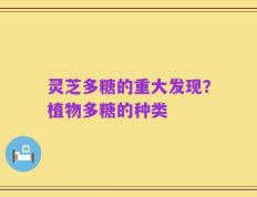 灵芝多糖的重大发现？植物多糖的种类