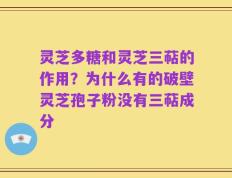 灵芝多糖和灵芝三萜的作用？为什么有的破壁灵芝孢子粉没有三萜成分
