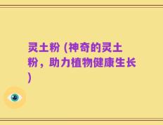 灵土粉 (神奇的灵土粉，助力植物健康生长)