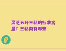 灵芝五环三萜的标准含量？三萜类有哪些
