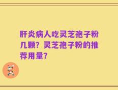 肝炎病人吃灵芝孢子粉几颗？灵芝孢子粉的推荐用量？