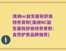 澳洲nc益生菌和舒伯特养胃粉(澳洲NC益生菌和舒伯特养胃粉：自然护胃品牌推荐)