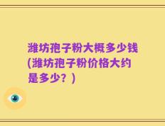 潍坊孢子粉大概多少钱(潍坊孢子粉价格大约是多少？)